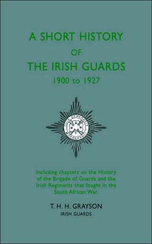 Short History of the Irish Guards 1900-1927 de Lieutenant T.H.H. Grayson