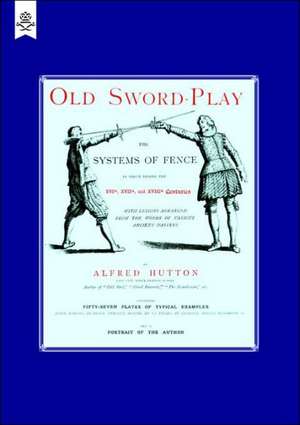 Old Sword-Play the Systems of the Fence: A Practical Treatise on the Sabre (1889) de Alfred Hutton