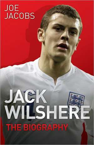 Jack Wilshere Arsenal D.N.A.: The Biography of the Gunners' Superstar de Joe Jacobs