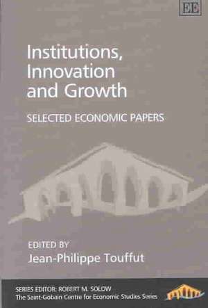 Institutions, Innovation and Growth – Selected Economic Papers de Jean–philippe Touffut