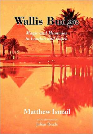 Wallis Budge: Magic and Mummies in London and Cairo de Matthew Ismail