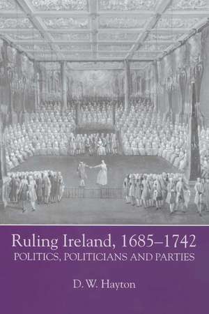 Ruling Ireland, 1685–1742 – Politics, Politicians and Parties de D. W. Hayton