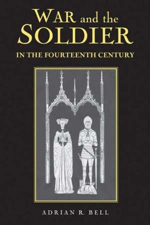 War and the Soldier in the Fourteenth Century de Adrian R. Bell