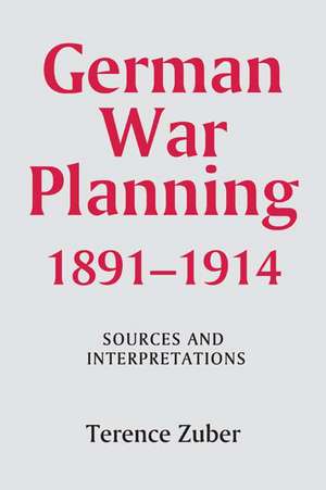 German War Planning, 1891–1914: Sources and Interpretations de Terence Zuber