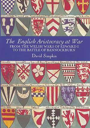 The English Aristocracy at War – From the Welsh Wars of Edward I to the Battle of Bannockburn de David Simpkin