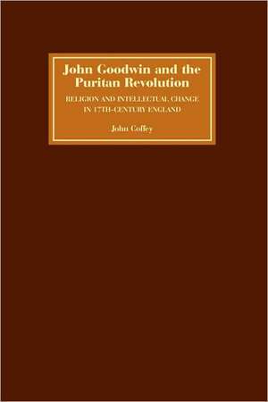 John Goodwin and the Puritan Revolution – Religion and Intellectual Change in Seventeenth–Century England de John Coffey