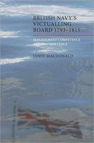 The British Navy′s Victualling Board, 1793–1815 – Management Competence and Incompetence de Janet Macdonald