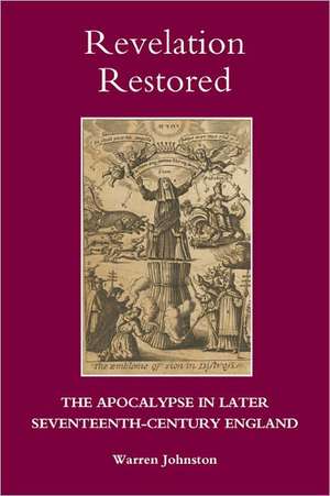 Revelation Restored: The Apocalypse in Later Seventeenth–Century England de Warren Johnston