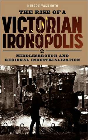 The Rise of a Victorian Ironopolis – Middlesbrough and Regional Industrialization de Minoru Yasumoto