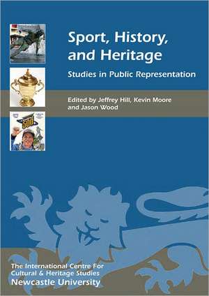 Sport, History, and Heritage – Studies in Public Representation de Jeffrey Hill