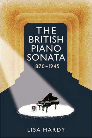 The British Piano Sonata, 1870–1945 de Lisa Hardy