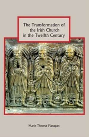 The Transformation of the Irish Church in the Twelfth Century de Marie Therese Flanagan