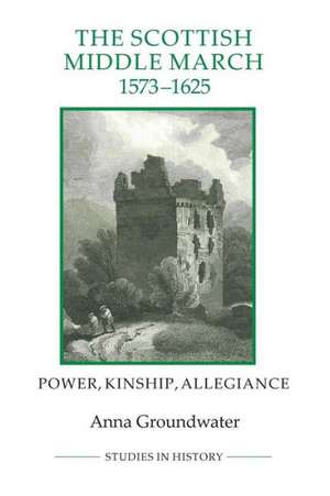 The Scottish Middle March, 1573–1625 – Power, Kinship, Allegiance de Anna Groundwater