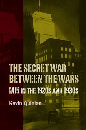 The Secret War Between the Wars: MI5 in the 1920s and 1930s de Kevin Quinlan