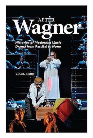 After Wagner – Histories of Modernist Music Drama from Parsifal to Nono de Mark Berry