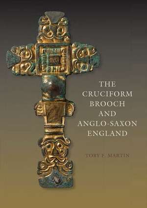 The Cruciform Brooch and Anglo–Saxon England de Toby F. Martin