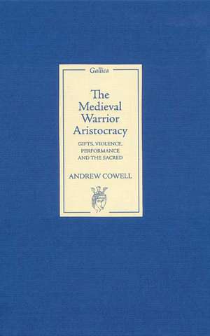 The Medieval Warrior Aristocracy – Gifts, Violence, Performance, and the Sacred de Andrew Cowell