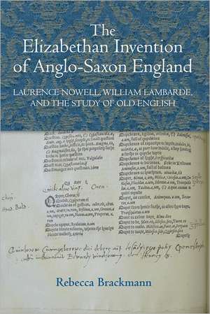 The Elizabethan Invention of Anglo–Saxon England – Laurence Nowell, William Lambarde, and the Study of Old English de Rebecca Brackmann