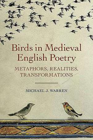 Birds in Medieval English Poetry – Metaphors, Realities, Transformations de Michael J. Warren