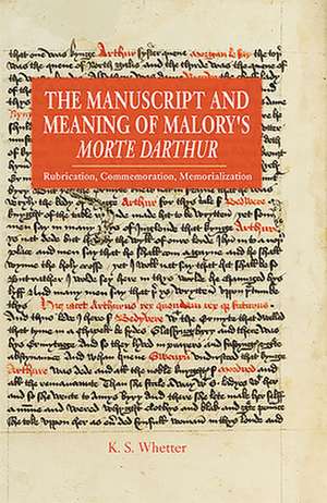 The Manuscript and Meaning of Malory`s Morte Dar – Rubrication, Commemoration, Memorialization de Kevin S Whetter