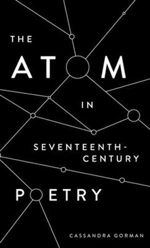 The Atom in Seventeenth–Century Poetry de Cassandra Gorman