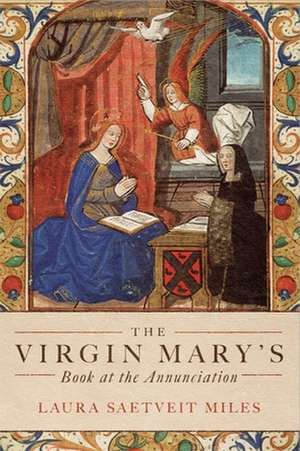 The Virgin Mary′s Book at the Annunciation – Reading, Interpretation, and Devotion in Medieval England de Laura Saetveit Miles