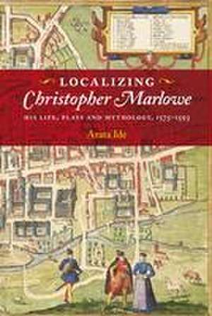 Localizing Christopher Marlowe – His Life, Plays and Mythology, 1575–1593 de Arata Ide