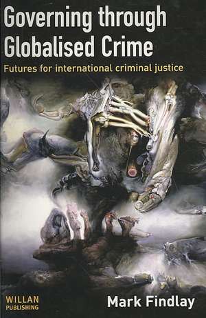 Governing Through Globalised Crime: Futures for International Criminal Justice de Mark Findlay