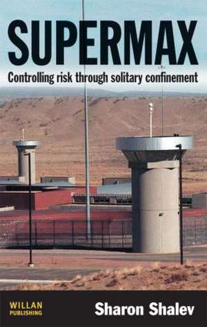 Supermax: Controlling Risk Through Solitary Confinement de Sharon Shalev