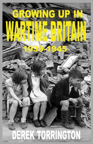 Growing Up in Wartime Britain 1939-1945 de Derek Torrington