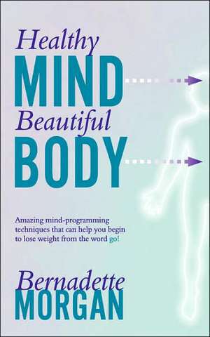 Healthy Mind Beautiful Body de Bernadette Morgan