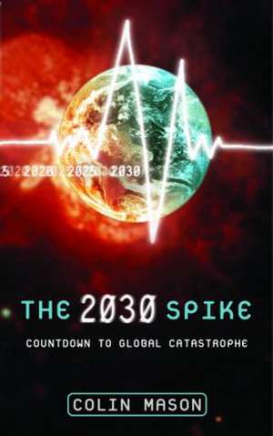 The 2030 Spike: Countdown to Global Catastrophe de Colin Mason