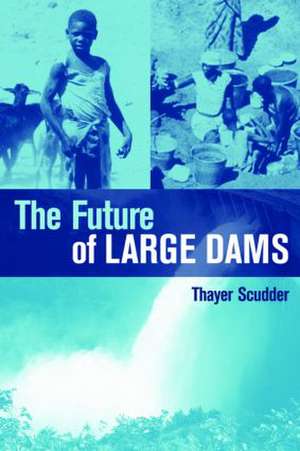 The Future of Large Dams: Dealing with Social, Environmental, Institutional and Political Costs de Thayer Scudder