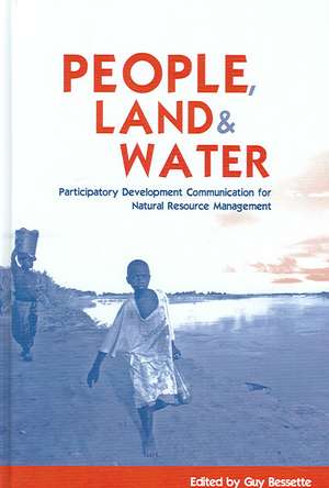 People, Land and Water: Participatory Development Communication for Natural Resource Management de Guy Bessette