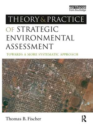 The Theory and Practice of Strategic Environmental Assessment: Towards a More Systematic Approach de Thomas B Fischer