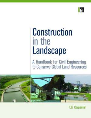 Construction in the Landscape: A Handbook for Civil Engineering to Conserve Global Land Resources de T. G. Carpenter