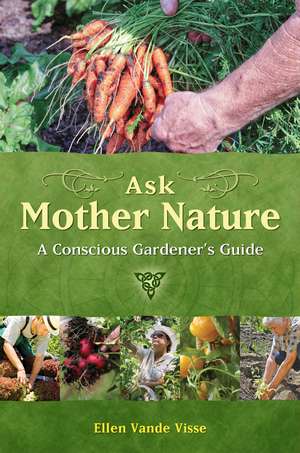 Ask Mother Nature: A Conscious Gardener's Guide de Ellen Vande Visse