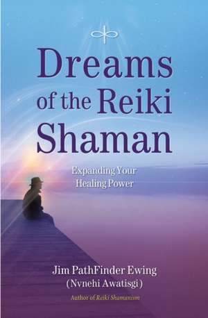 Dreams of the Reiki Shaman: Expanding Your Healing Power de Jim PathFinder Ewing