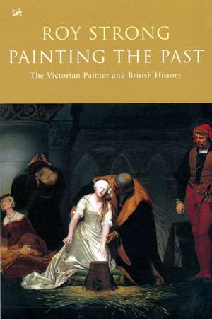 Painting the Past: The Victorian Painter and British History de Roy Strong