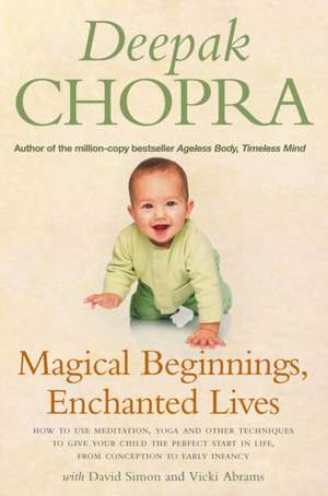 Magical Beginnings, Enchanted Lives: How to Use Meditation, Yoga and Other Techniques to Give Your Child the Perfect Start in Life, from Conception to de Deepak Chopra