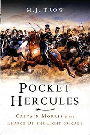 The Pocket Hercules: Captain Morris and the Charge of the Light Brigade de M J Trow