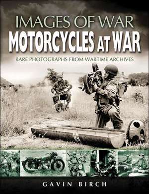 Motorcycles at War: Rare Photographs from Wartime Archives de Gavin Birch