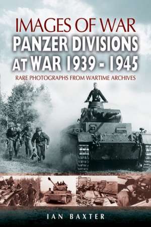 Panzer Divisions at War 1939-1945: Rare Photographs from Wartime Archives de Ian Baxter