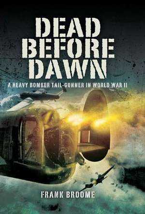 Dead Before Dawn: A Heavy Bomber Tail-Gunner in World War II de Frank Broome