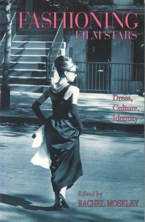 Fashioning Film Stars: Dress, Culture, Identity de Rachel Moseley