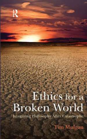 Ethics for a Broken World: Imagining Philosophy After Catastrophe de Tim Mulgan