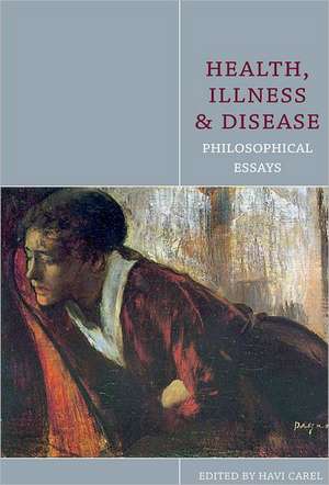 Health, Illness and Disease: Philosophical Essays de Havi Carel