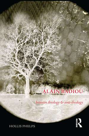 Alain Badiou: Between Theology and Anti-Theology de Hollis Phelps