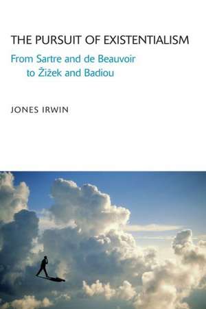 The Pursuit of Existentialism: From Sartre and De Beauvoir to Zizek and Badiou de Jones Irwin