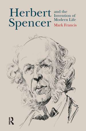 Herbert Spencer and the Invention of Modern Life de Mark Francis